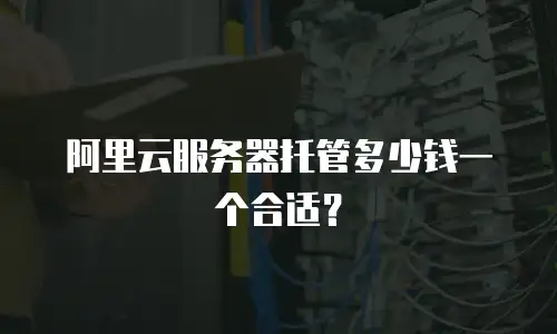 阿里云服务器托管多少钱一个合适？