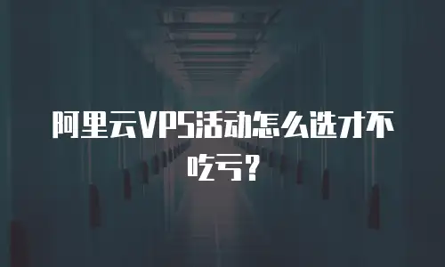 阿里云VPS活动怎么选才不吃亏？