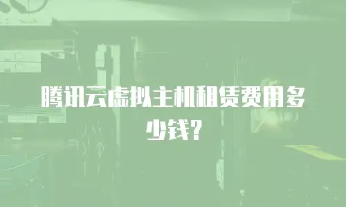 腾讯云虚拟主机租赁费用多少钱？