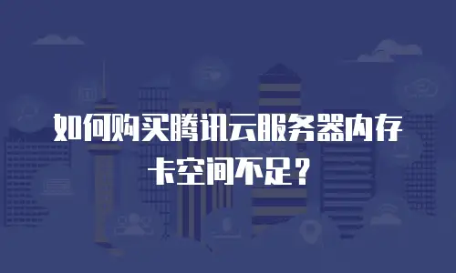 如何购买腾讯云服务器内存卡空间不足？
