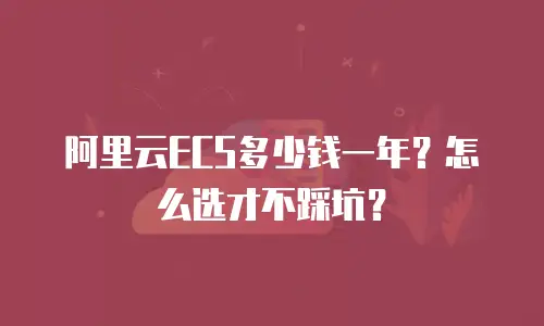 阿里云ECS多少钱一年？怎么选才不踩坑？