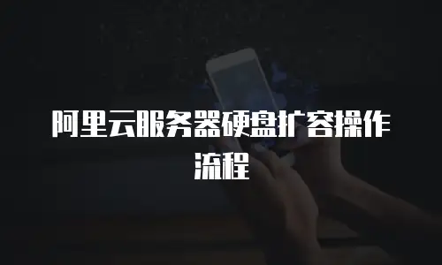 阿里云服务器硬盘扩容操作流程