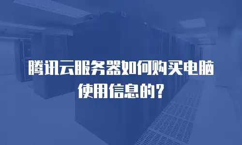 腾讯云服务器如何购买电脑使用信息的？