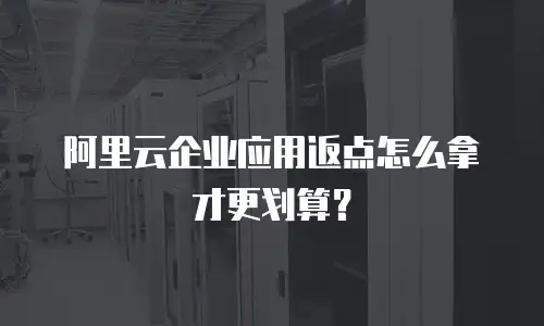 阿里云企业应用返点怎么拿才更划算？