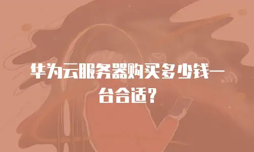 华为云服务器购买多少钱一台合适？