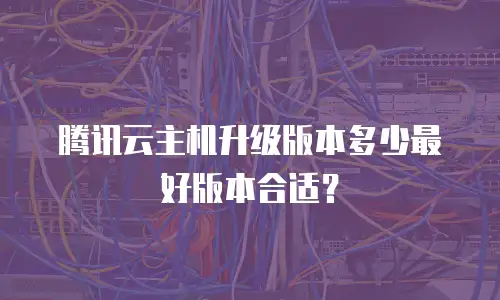 腾讯云主机升级版本多少最好版本合适？