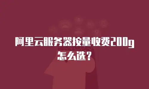 阿里云服务器按量收费200g怎么选？