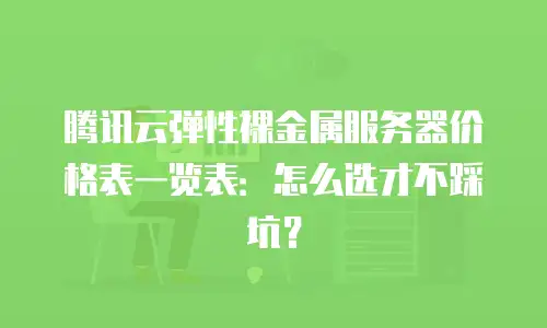 腾讯云弹性裸金属服务器价格表一览表：怎么选才不踩坑？