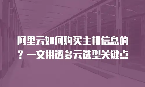 阿里云如何购买主机信息的？一文讲透多云选型关键点
