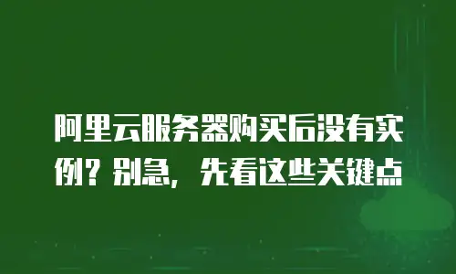 阿里云服务器购买后没有实例？别急，先看这些关键点
