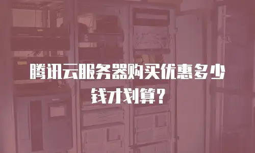 腾讯云服务器购买优惠多少钱才划算？