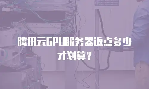 腾讯云GPU服务器返点多少才划算？