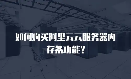 如何购买阿里云云服务器内存条功能？