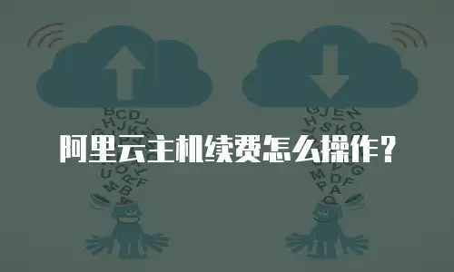 阿里云主机续费怎么操作？