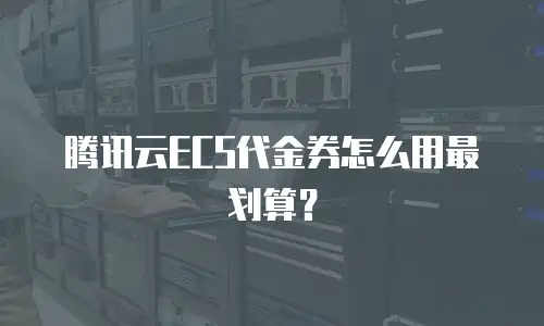 腾讯云ECS代金券怎么用最划算？