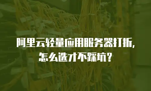 阿里云轻量应用服务器打折，怎么选才不踩坑？
