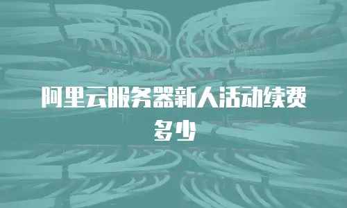 阿里云服务器新人活动续费多少