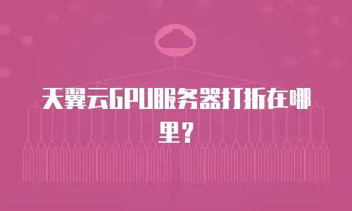 天翼云GPU服务器打折在哪里？