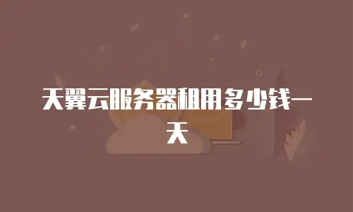 天翼云服务器租用多少钱一天