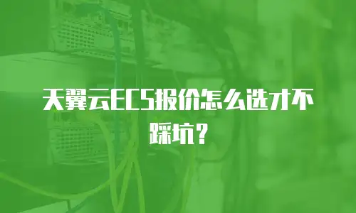 天翼云ECS报价怎么选才不踩坑？