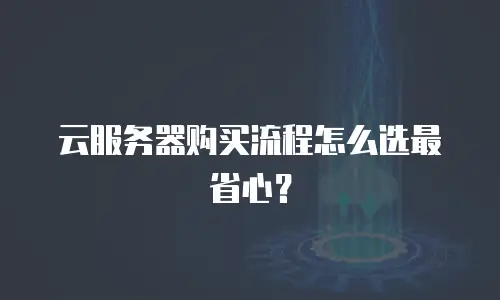 云服务器购买流程怎么选最省心？