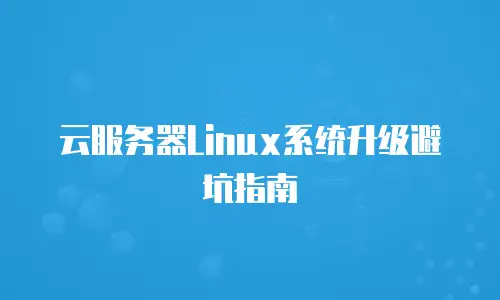 云服务器Linux系统升级避坑指南