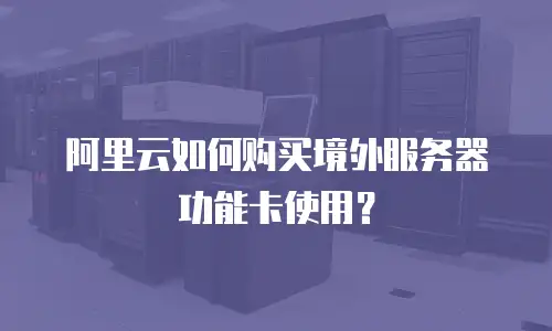阿里云如何购买境外服务器功能卡使用？