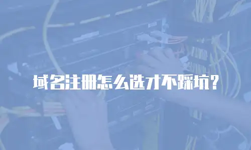 域名注册怎么选才不踩坑？