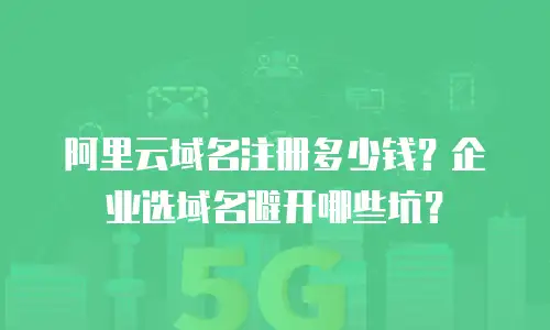 阿里云域名注册多少钱？企业选域名避开哪些坑？