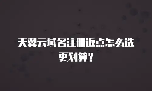 天翼云域名注册返点怎么选更划算？