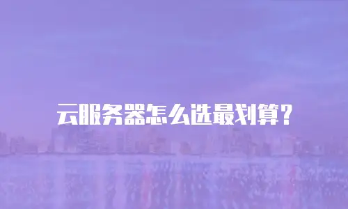 云服务器怎么选最划算？