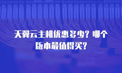 天翼云主机优惠多少？哪个版本最值得买？