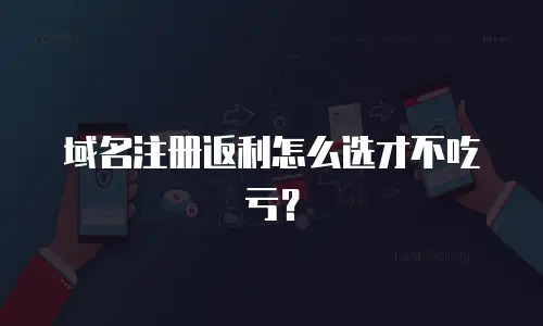 域名注册返利怎么选才不吃亏？