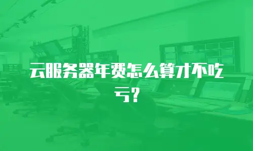 云服务器年费怎么算才不吃亏？