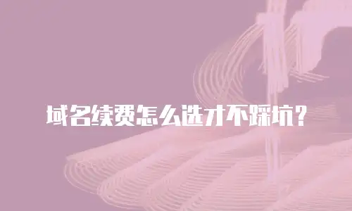 域名续费怎么选才不踩坑？