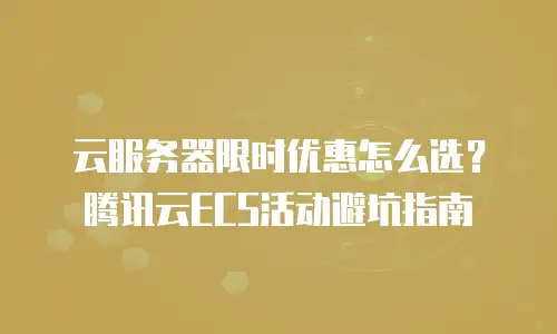 云服务器限时优惠怎么选？腾讯云ECS活动避坑指南