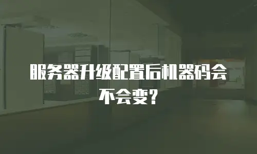 服务器升级配置后机器码会不会变？