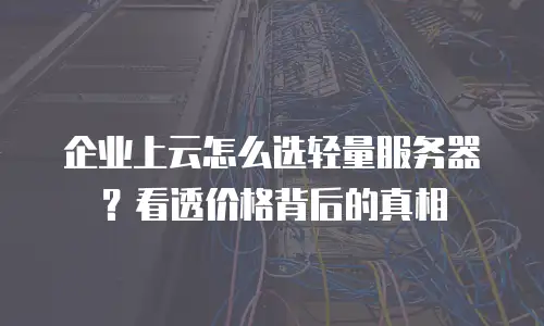 企业上云怎么选轻量服务器？看透价格背后的真相