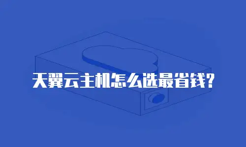 天翼云主机怎么选最省钱？