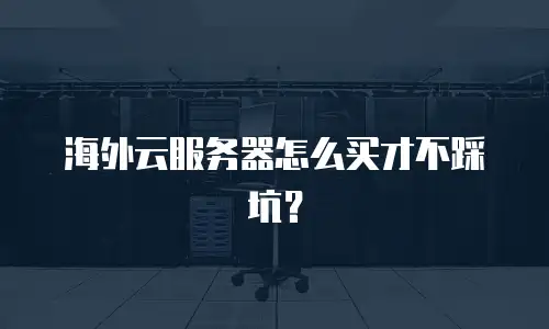 海外云服务器怎么买才不踩坑？