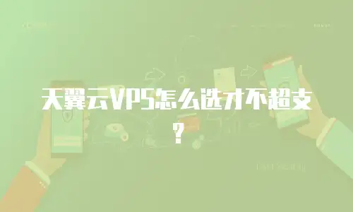 天翼云VPS怎么选才不超支？