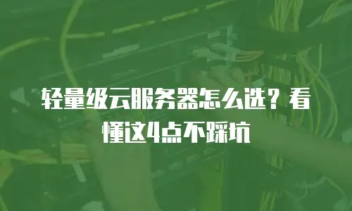 轻量级云服务器怎么选？看懂这4点不踩坑