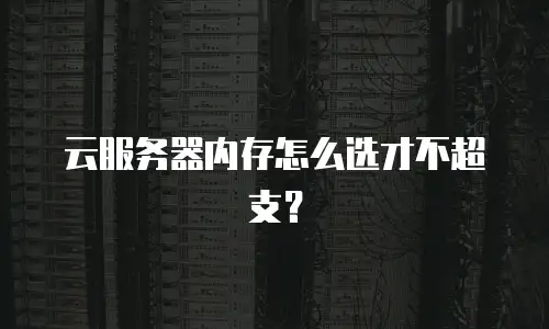 云服务器内存怎么选才不超支？