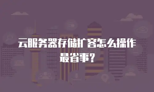 云服务器存储扩容怎么操作最省事？