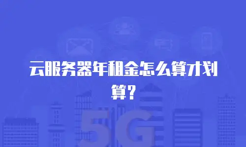 云服务器年租金怎么算才划算？