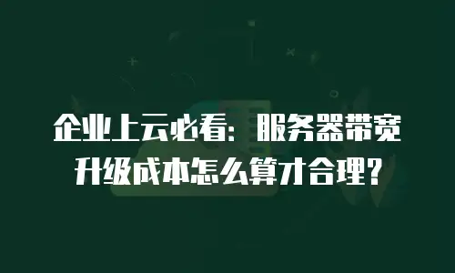 企业上云必看：服务器带宽升级成本怎么算才合理？