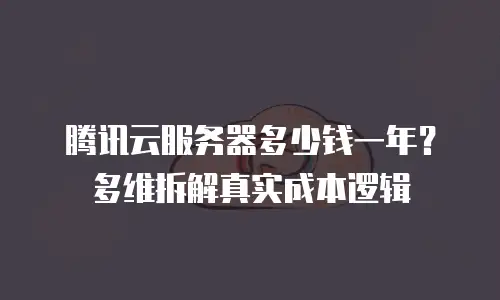 腾讯云服务器多少钱一年？多维拆解真实成本逻辑