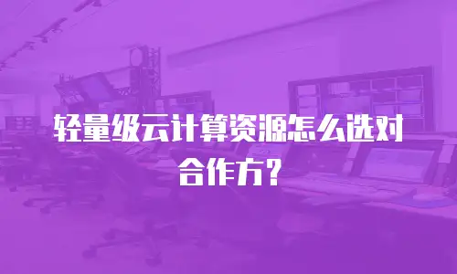 轻量级云计算资源怎么选对合作方？