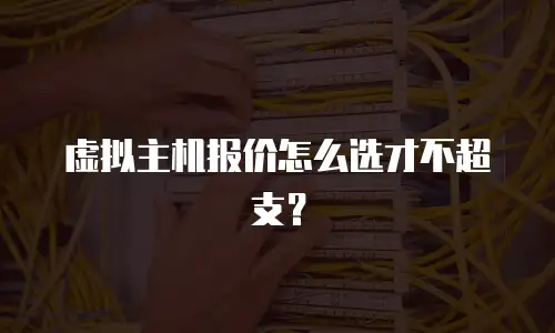 虚拟主机报价怎么选才不超支？