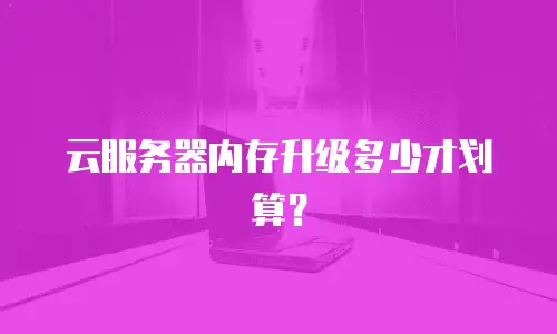 云服务器内存升级多少才划算？